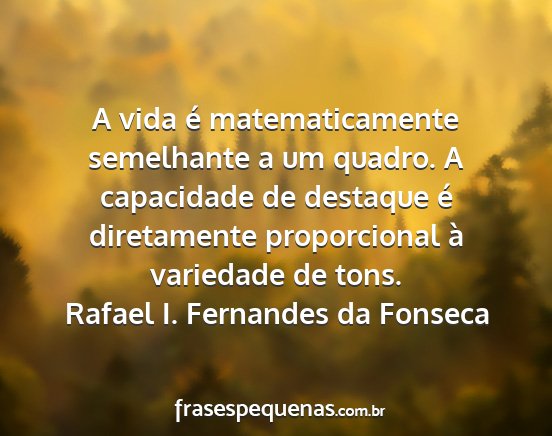 Rafael I. Fernandes da Fonseca - A vida é matematicamente semelhante a um quadro....