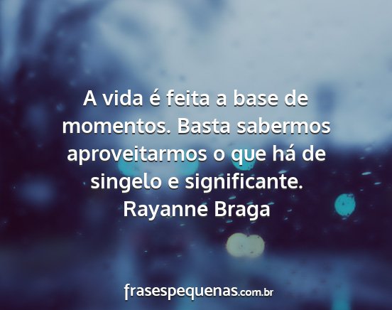 Rayanne Braga - A vida é feita a base de momentos. Basta...