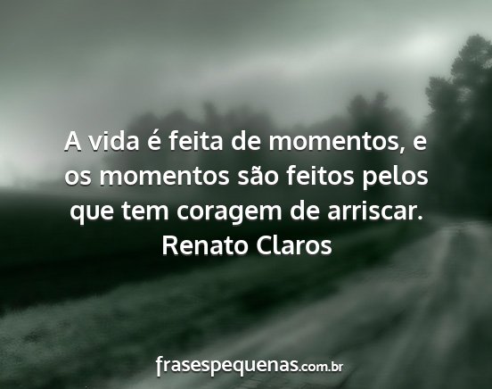 Renato Claros - A vida é feita de momentos, e os momentos são...