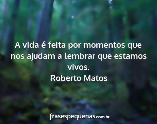 Roberto Matos - A vida é feita por momentos que nos ajudam a...