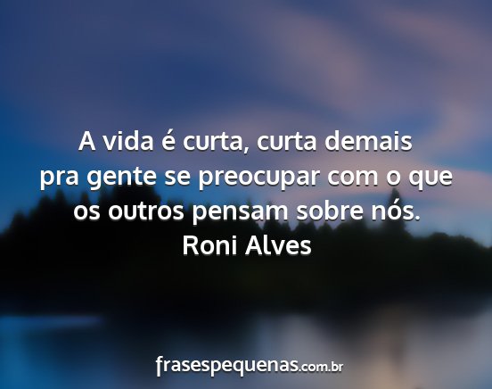 Roni Alves - A vida é curta, curta demais pra gente se...