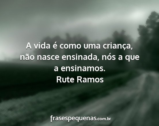 Rute Ramos - A vida é como uma criança, não nasce ensinada,...