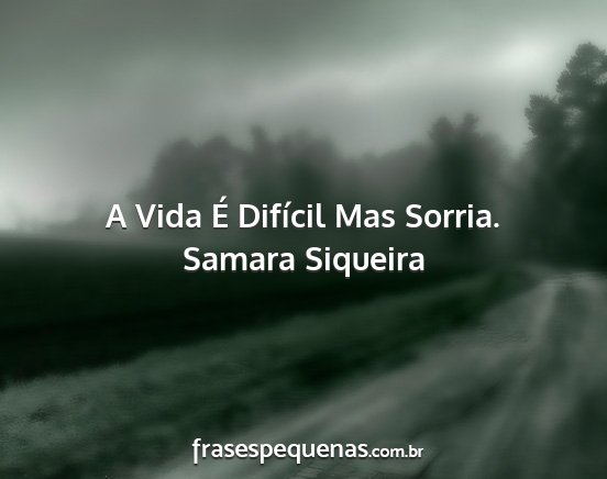 Samara Siqueira - A Vida É Difícil Mas Sorria....