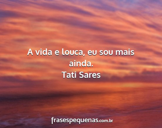 Tati Sares - A vida e louca, eu sou mais ainda....