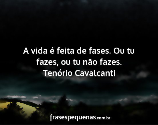 Tenório Cavalcanti - A vida é feita de fases. Ou tu fazes, ou tu não...
