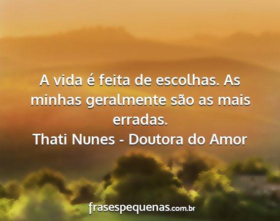 Thati Nunes - Doutora do Amor - A vida é feita de escolhas. As minhas geralmente...
