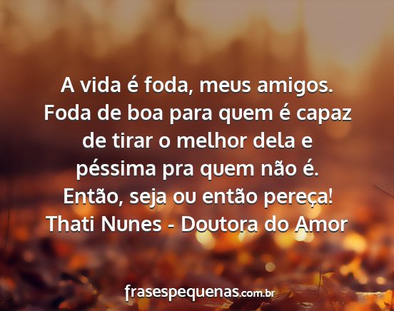 Thati Nunes - Doutora do Amor - A vida é foda, meus amigos. Foda de boa para...