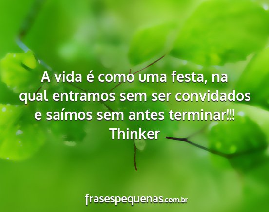 Thinker - A vida é como uma festa, na qual entramos sem...