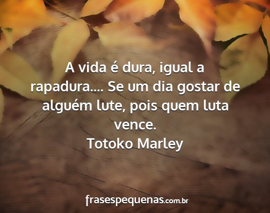 Totoko Marley - A vida é dura, igual a rapadura.... Se um dia...