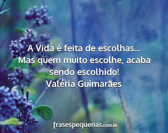 Valéria Guimarães - A Vida é feita de escolhas... Mas quem muito...