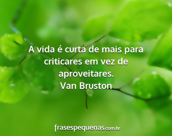 Van Bruston - A vida é curta de mais para criticares em vez de...