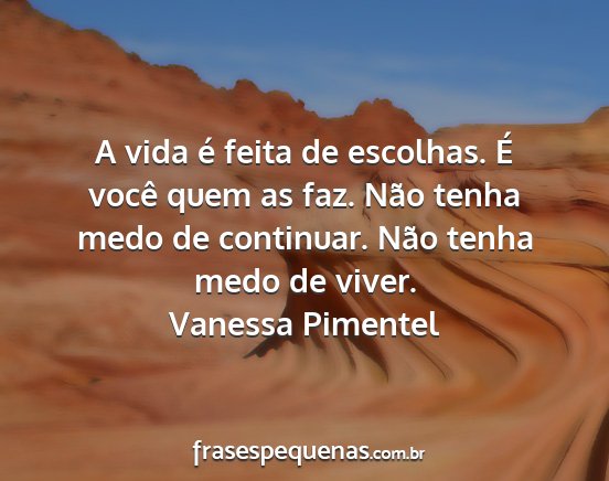 Vanessa Pimentel - A vida é feita de escolhas. É você quem as...