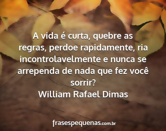 William Rafael Dimas - A vida é curta, quebre as regras, perdoe...