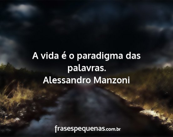 Alessandro Manzoni - A vida é o paradigma das palavras....