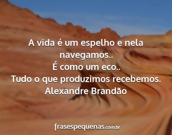 Alexandre Brandão - A vida é um espelho e nela navegamos.. É como...