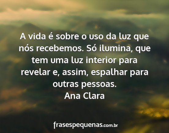 Ana Clara - A vida é sobre o uso da luz que nós recebemos....