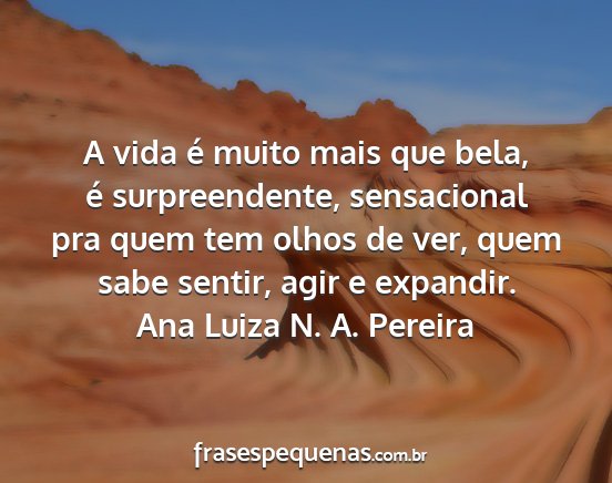 Ana Luiza N. A. Pereira - A vida é muito mais que bela, é surpreendente,...