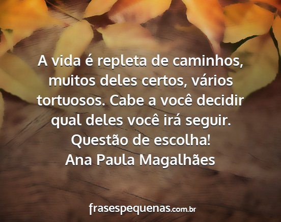 Ana Paula Magalhães - A vida é repleta de caminhos, muitos deles...
