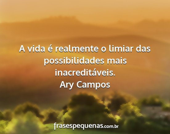 Ary Campos - A vida é realmente o limiar das possibilidades...