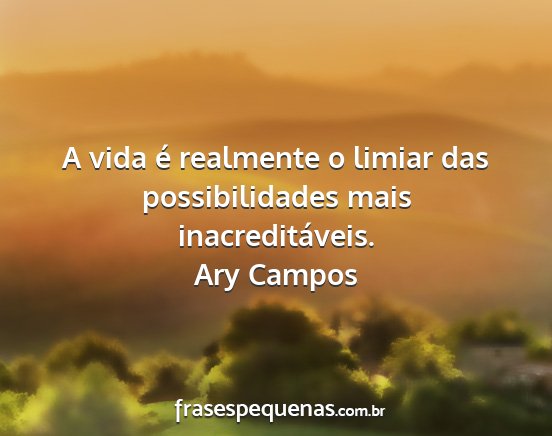 Ary Campos - A vida é realmente o limiar das possibilidades...