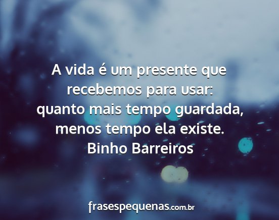 Binho Barreiros - A vida é um presente que recebemos para usar:...