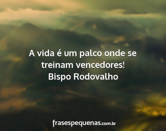 Bispo Rodovalho - A vida é um palco onde se treinam vencedores!...