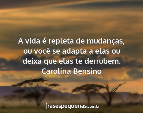 Carolina Bensino - A vida é repleta de mudanças, ou você se...