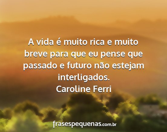 Caroline Ferri - A vida é muito rica e muito breve para que eu...