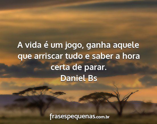 Daniel Bs - A vida é um jogo, ganha aquele que arriscar tudo...