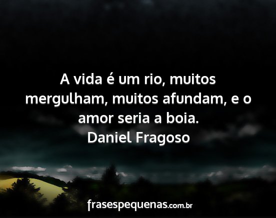 Daniel Fragoso - A vida é um rio, muitos mergulham, muitos...