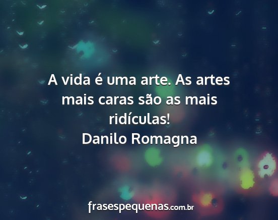 Danilo Romagna - A vida é uma arte. As artes mais caras são as...