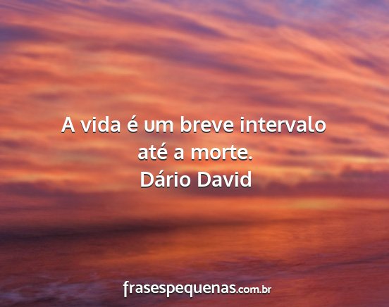Dário David - A vida é um breve intervalo até a morte....