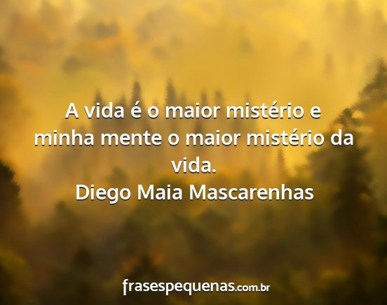 Diego Maia Mascarenhas - A vida é o maior mistério e minha mente o maior...