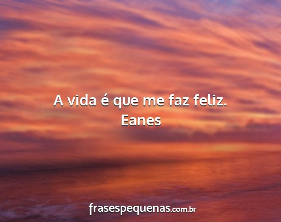 Eanes - A vida é que me faz feliz....