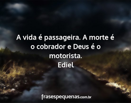 Ediel - A vida é passageira. A morte é o cobrador e...