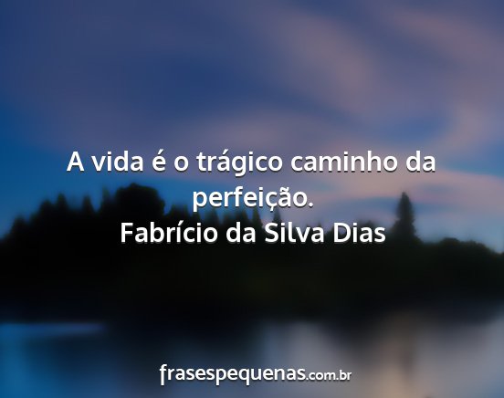 Fabrício da Silva Dias - A vida é o trágico caminho da perfeição....