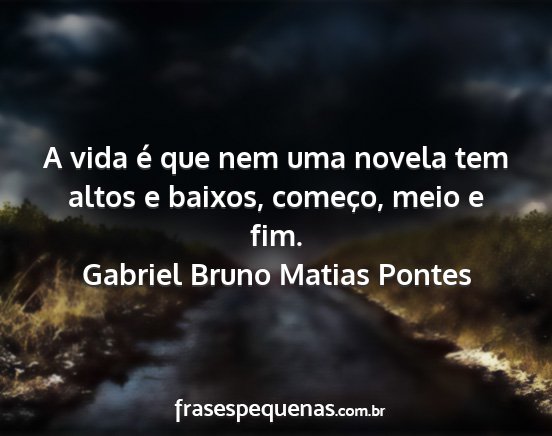 Gabriel Bruno Matias Pontes - A vida é que nem uma novela tem altos e baixos,...