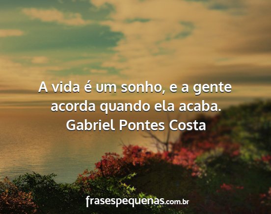 Gabriel Pontes Costa - A vida é um sonho, e a gente acorda quando ela...