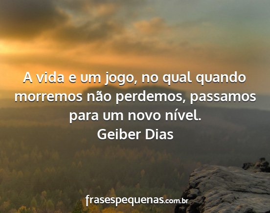 Geiber Dias - A vida e um jogo, no qual quando morremos não...
