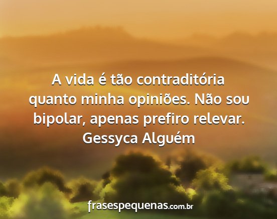 Gessyca Alguém - A vida é tão contraditória quanto minha...