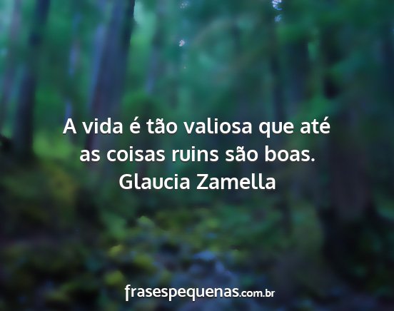 Glaucia Zamella - A vida é tão valiosa que até as coisas ruins...