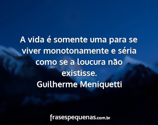 Guilherme Meniquetti - A vida é somente uma para se viver monotonamente...