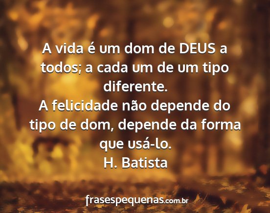H. Batista - A vida é um dom de DEUS a todos; a cada um de um...
