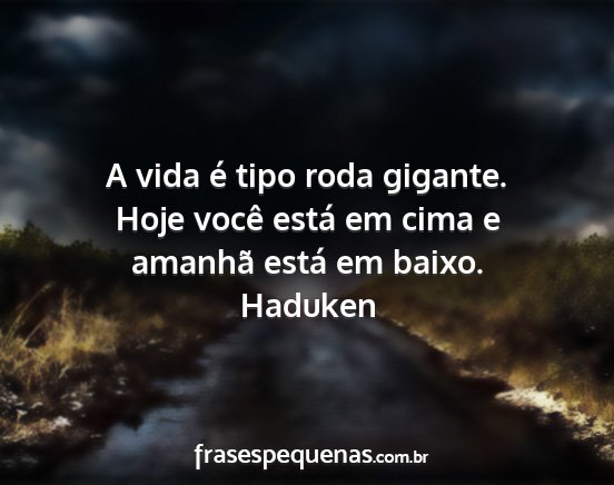 Haduken - A vida é tipo roda gigante. Hoje você está em...