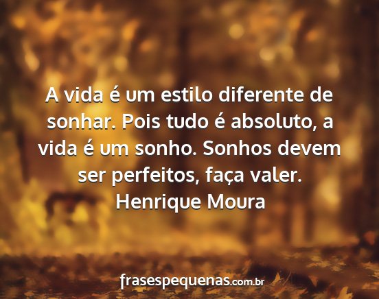Henrique Moura - A vida é um estilo diferente de sonhar. Pois...