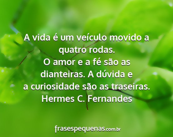 Hermes C. Fernandes - A vida é um veículo movido a quatro rodas. O...