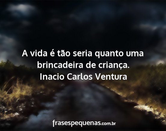 Inacio Carlos Ventura - A vida é tão seria quanto uma brincadeira de...