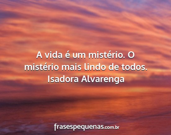 Isadora Alvarenga - A vida é um mistério. O mistério mais lindo de...