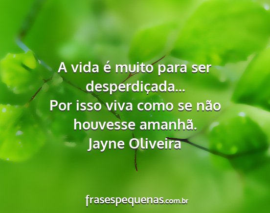 Jayne Oliveira - A vida é muito para ser desperdiçada... Por...