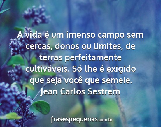 Jean Carlos Sestrem - A vida é um imenso campo sem cercas, donos ou...